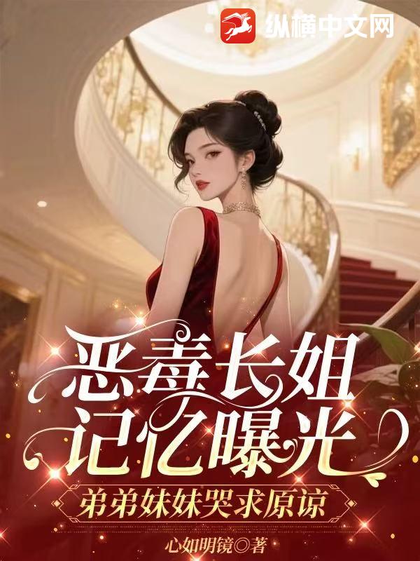 恶毒长姐记忆曝光，弟弟妹妹哭求原谅